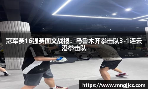 冠军赛16强赛图文战报：乌鲁木齐拳击队3-1连云港拳击队