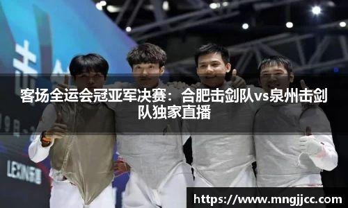 客场全运会冠亚军决赛：合肥击剑队vs泉州击剑队独家直播