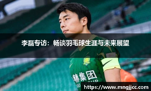 李磊专访：畅谈羽毛球生涯与未来展望