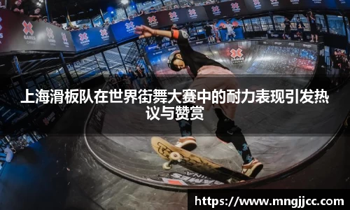 上海滑板队在世界街舞大赛中的耐力表现引发热议与赞赏