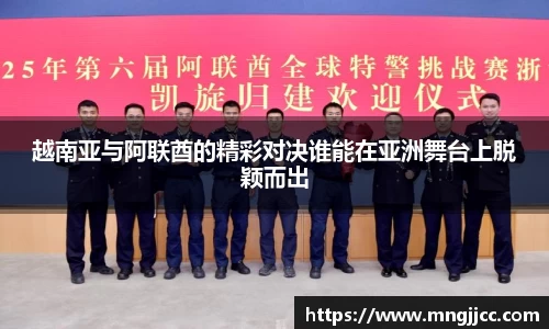 越南亚与阿联酋的精彩对决谁能在亚洲舞台上脱颖而出