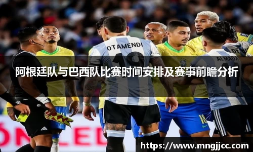 阿根廷队与巴西队比赛时间安排及赛事前瞻分析